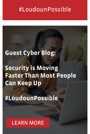 Guest Cyber Blog:  Security is Moving Faster Than Most People Can Keep Up  #LoudounPossible